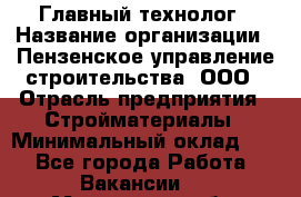 Главный технолог › Название организации ­ Пензенское управление строительства, ООО › Отрасль предприятия ­ Стройматериалы › Минимальный оклад ­ 1 - Все города Работа » Вакансии   . Московская обл.,Пущино г.
